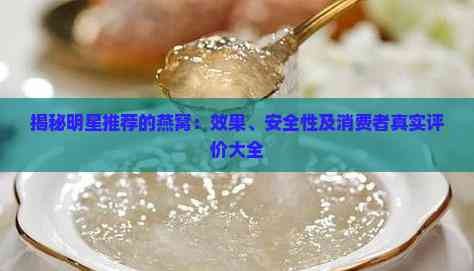 揭秘明星推荐的燕窝：效果、安全性及消费者真实评价大全
