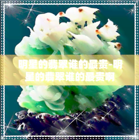 明星的翡翠谁的最贵-明星的翡翠谁的最贵啊
