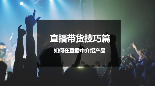直播带货技巧篇｜如何在直播中介绍产品