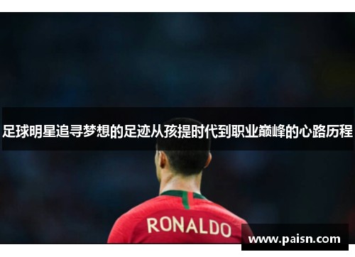 足球明星追寻梦想的足迹从孩提时代到职业巅峰的心路历程
