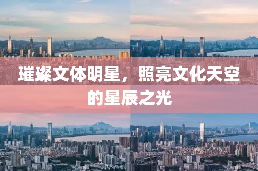 璀璨文体明星，照亮文化天空的星辰之光
