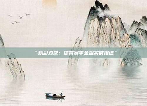 “精彩对决：体育赛事全程实时报道”