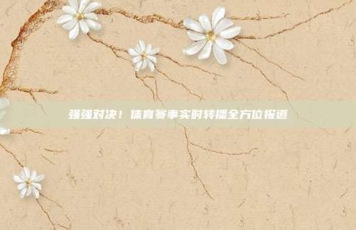 强强对决!体育赛事实时转播全方位报道