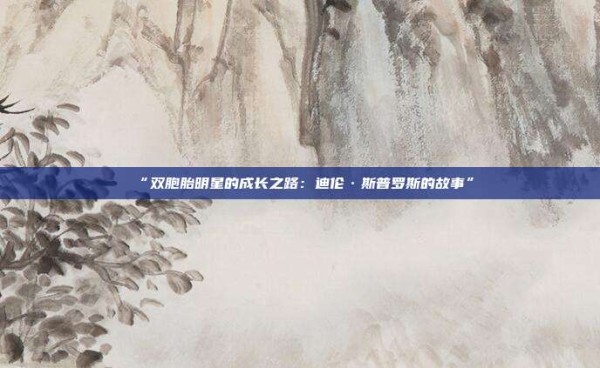 “双胞胎明星的成长之路:迪伦·斯普罗斯的故事”