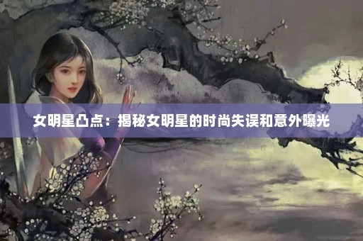 女明星凸点：揭秘女明星的时尚失误和意外曝光