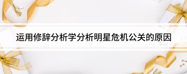 运用修辞分析学分析明星危机公关的原因