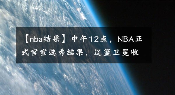 【nba结果】中午12点，NBA正式官宣选秀结果，辽篮卫冕收获顶级助力文章配图
