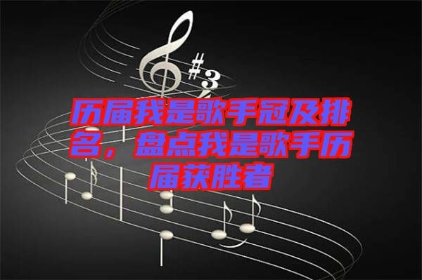 历届我是歌手冠及排名，盘点我是歌手历届获胜者