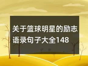 关于篮球明星的励志语录句子大全148句