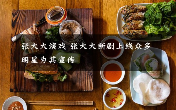 张大大演戏 张大大新剧上线众多明星为其宣传文章配图