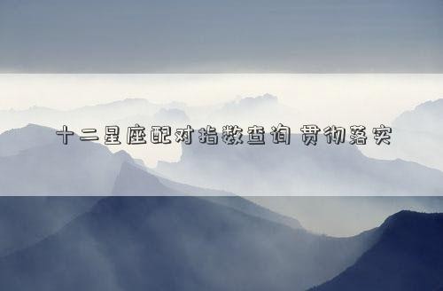 十二星座配对指数查询 贯彻落实