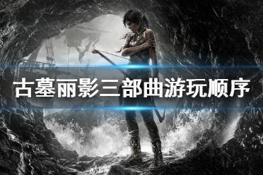 《古墓丽影》三部曲游玩顺序是什么 三部曲游玩顺序介绍