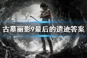 《古墓丽影9》最后的遗迹是？ 最后的遗迹答案