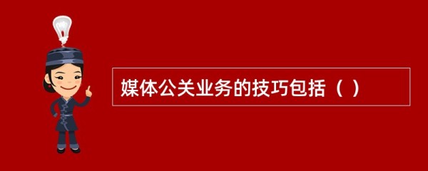 媒体公关业务的技巧包括( )