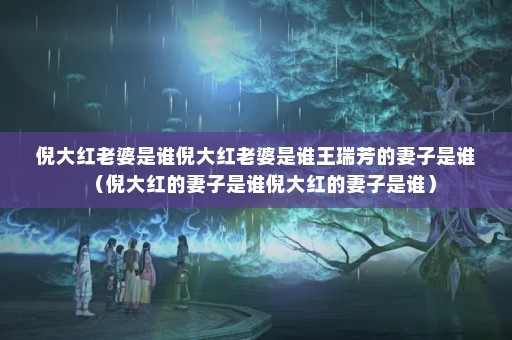 倪大红老婆是谁倪大红老婆是谁王瑞芳的妻子是谁（倪大红的妻子是谁倪大红的妻子是谁）