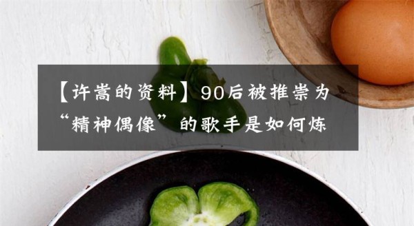 【许嵩的资料】90后被推崇为“精神偶像”的歌手是如何炼成的？