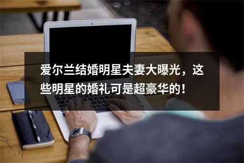 爱尔兰结婚明星夫妻大曝光，这些明星的婚礼可是超豪华的！