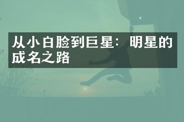 从小白脸到巨星：明星的成名之路