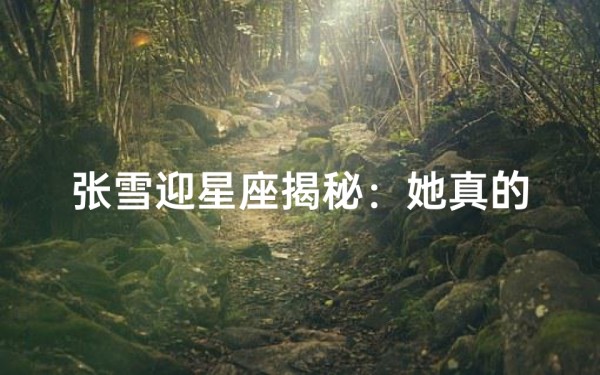 张雪迎星座揭秘:她真的是双子座吗?