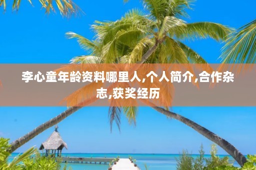 李心童年龄资料哪里人,个人简介,合作杂志,获奖经历