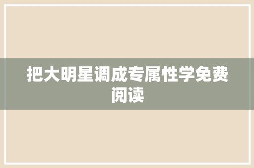 把大明星调成专属性学免费阅读