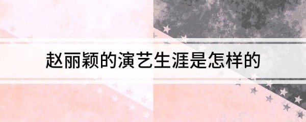 赵丽颖的演艺生涯是怎样的