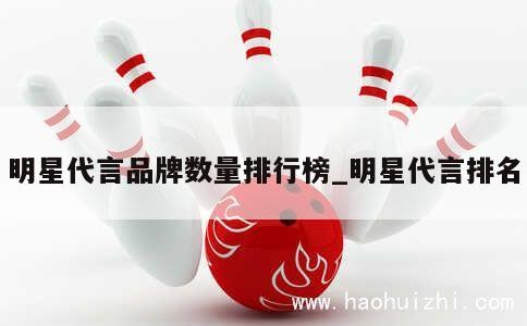 明星代言品牌数量排行榜_明星代言排名 第1张