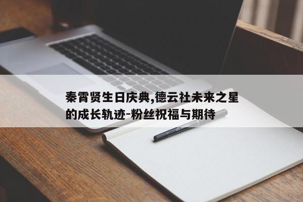 秦霄贤生日庆典,德云社未来之星的成长轨迹-粉丝祝福与期待