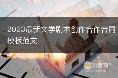 2023最新文学剧本创作合作合同模板范文