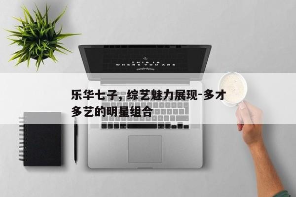 乐华七子, 综艺魅力展现