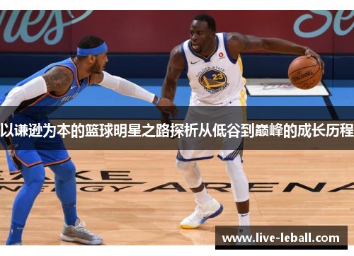 以谦逊为本的篮球明星之路探析从低谷到巅峰的成长历程