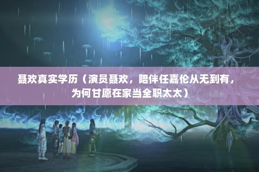 聂欢真实学历（演员聂欢，陪伴任嘉伦从无到有， 为何甘愿在家当全职太太）