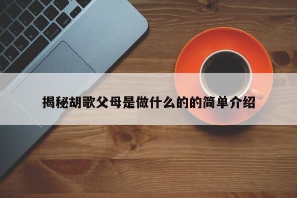 揭秘胡歌父母是做什么的的简单介绍