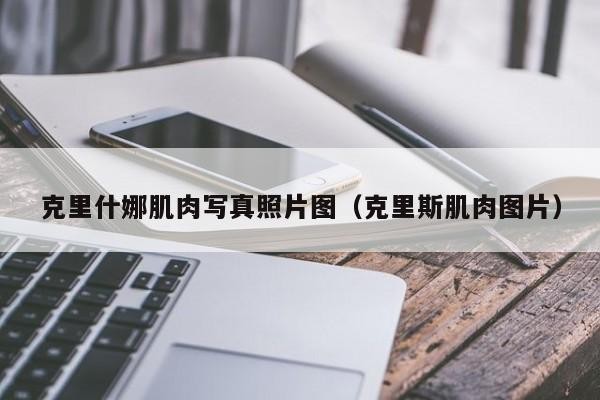 克里什娜肌肉写真照片图(克里斯肌肉图片)