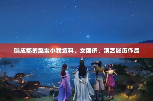唱成都的赵雷小我资料、女朋侪、演艺履历作品