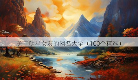 关于明星女友的网名大全（100个精选）