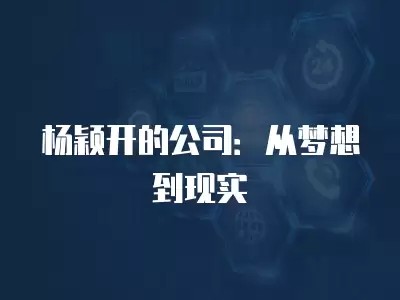 杨颖开的公司：从梦想到现实