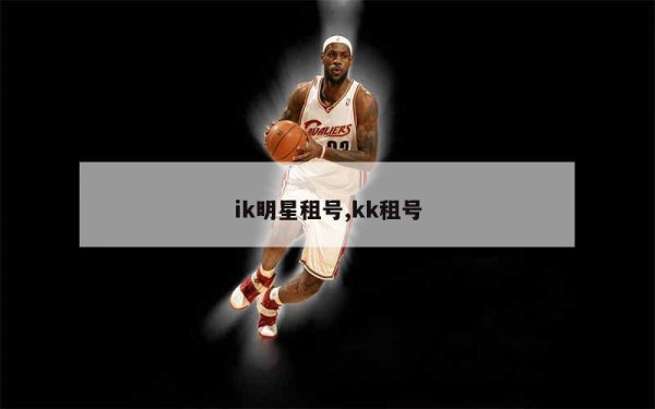 ik明星租号,kk租号
