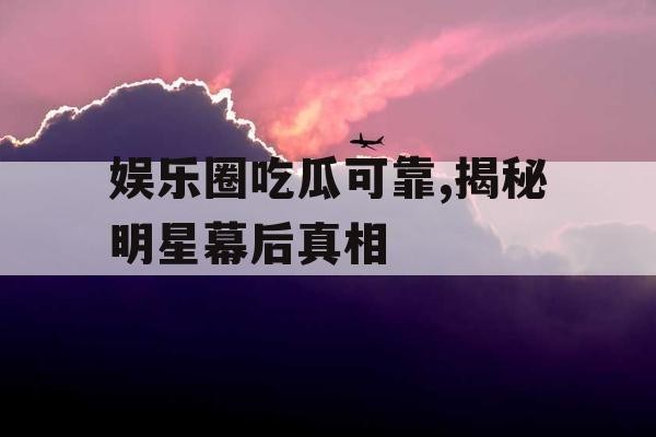 娱乐圈吃瓜可靠,揭秘明星幕后真相