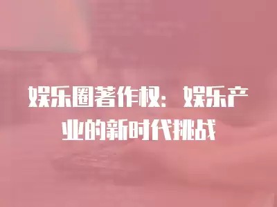 娱乐圈著作权：娱乐产业的新时代挑战