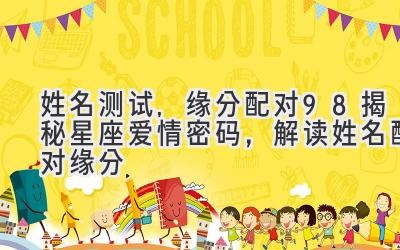 姓名测试,缘分配对98% 揭秘星座爱情密码,解读姓名配对缘分