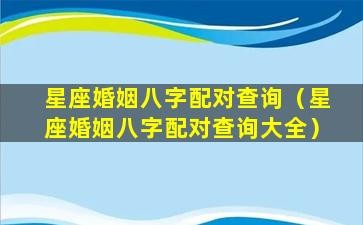 星座婚姻八字配对查询（星座婚姻八字配对查询大全）