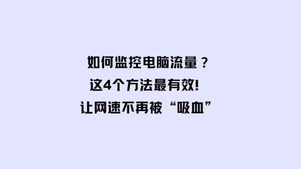 如何监控电脑流量？这4个方法最有效！让网速不再被“吸血”