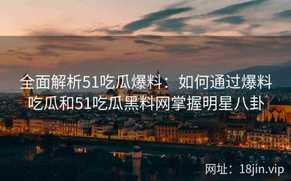 全面解析51吃瓜爆料：如何通过爆料吃瓜和51吃瓜黑料网掌握<a target=