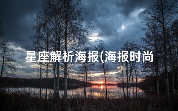 星座解析海报(海报时尚网微博 哪个网站星座分析最准,哪个星座网站最好 )