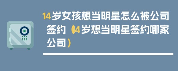 14岁女孩想当明星怎么被公司签约（14岁想当明星签约哪家公司）