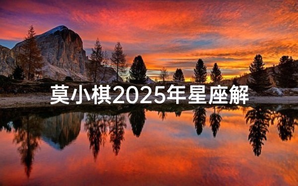 莫小棋2025年星座解析(有白领知性美的星座女明星)