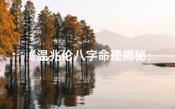 《温兆伦八字命理揭秘:命运轨迹深度解析》