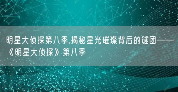 明星大侦探第八季,揭秘星光璀璨背后的谜团——《明星大侦探》第八季