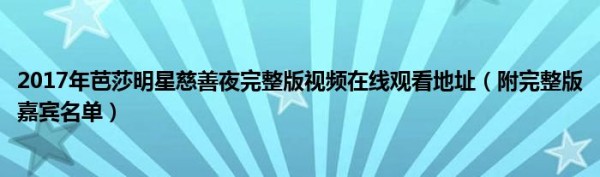 2017年芭莎明星慈善夜完整版视频在线观看地址（附完整版嘉宾名单）